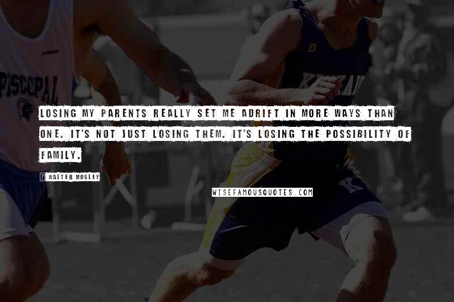 Walter Mosley Quotes: Losing my parents really set me adrift in more ways than one. It's not just losing them. It's losing the possibility of family.