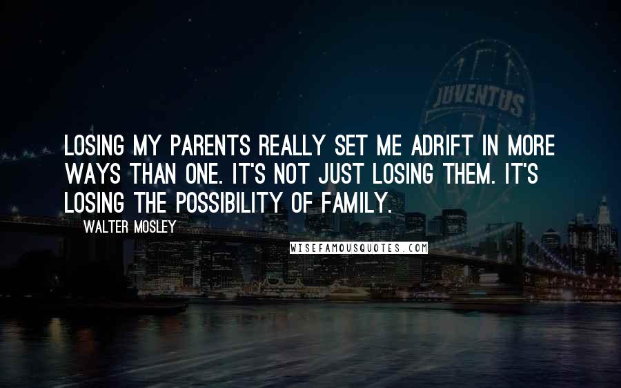 Walter Mosley Quotes: Losing my parents really set me adrift in more ways than one. It's not just losing them. It's losing the possibility of family.