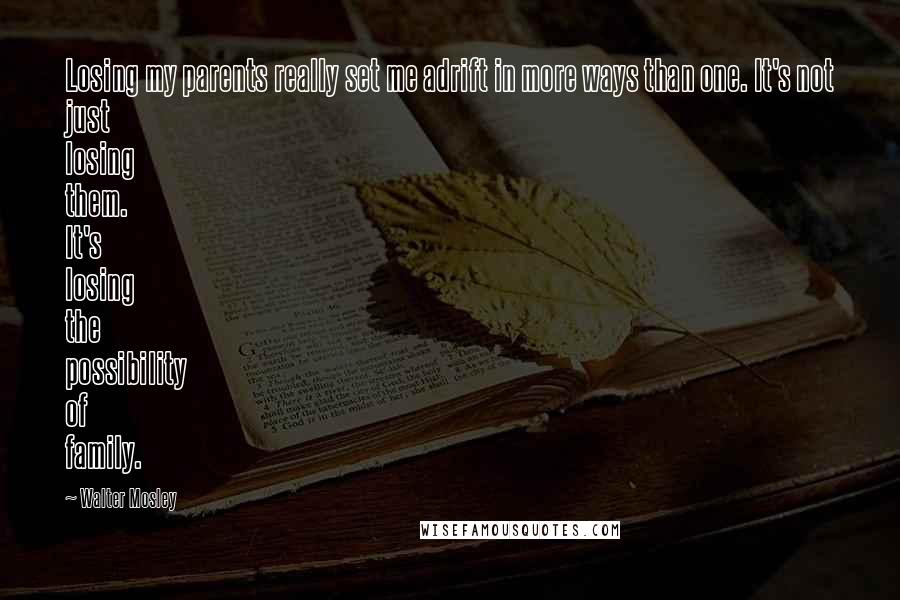 Walter Mosley Quotes: Losing my parents really set me adrift in more ways than one. It's not just losing them. It's losing the possibility of family.