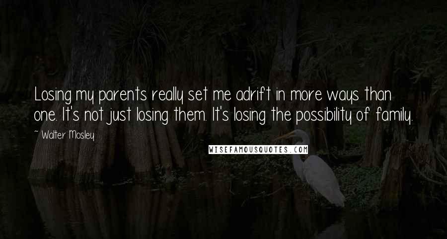 Walter Mosley Quotes: Losing my parents really set me adrift in more ways than one. It's not just losing them. It's losing the possibility of family.