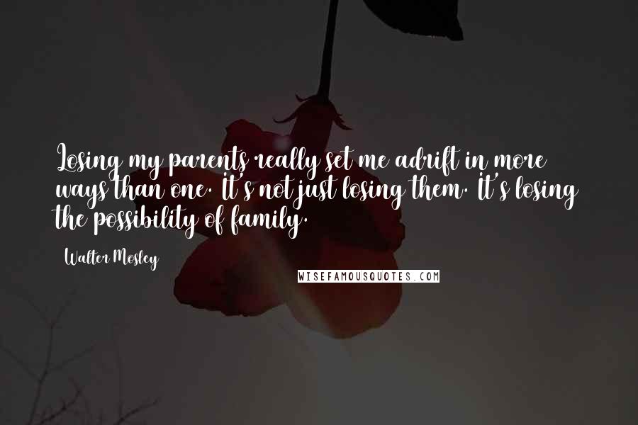 Walter Mosley Quotes: Losing my parents really set me adrift in more ways than one. It's not just losing them. It's losing the possibility of family.