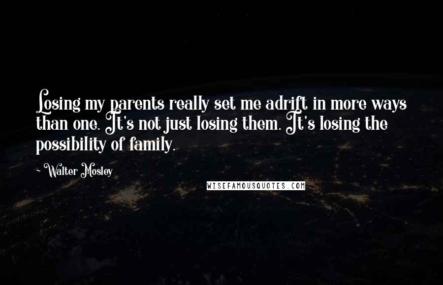 Walter Mosley Quotes: Losing my parents really set me adrift in more ways than one. It's not just losing them. It's losing the possibility of family.