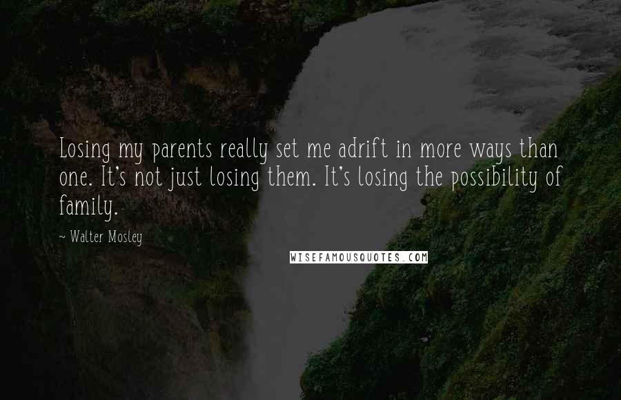 Walter Mosley Quotes: Losing my parents really set me adrift in more ways than one. It's not just losing them. It's losing the possibility of family.