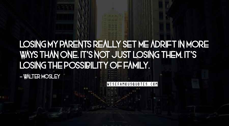 Walter Mosley Quotes: Losing my parents really set me adrift in more ways than one. It's not just losing them. It's losing the possibility of family.