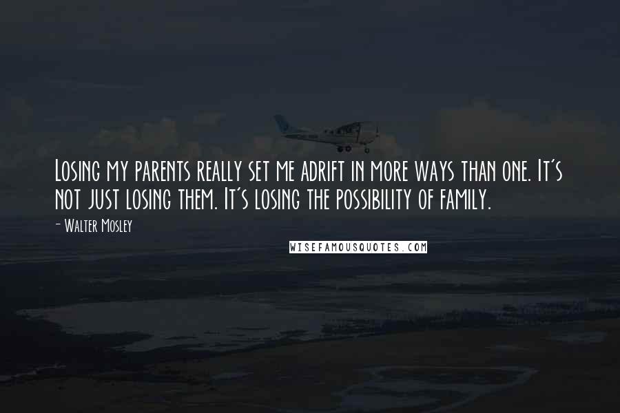 Walter Mosley Quotes: Losing my parents really set me adrift in more ways than one. It's not just losing them. It's losing the possibility of family.