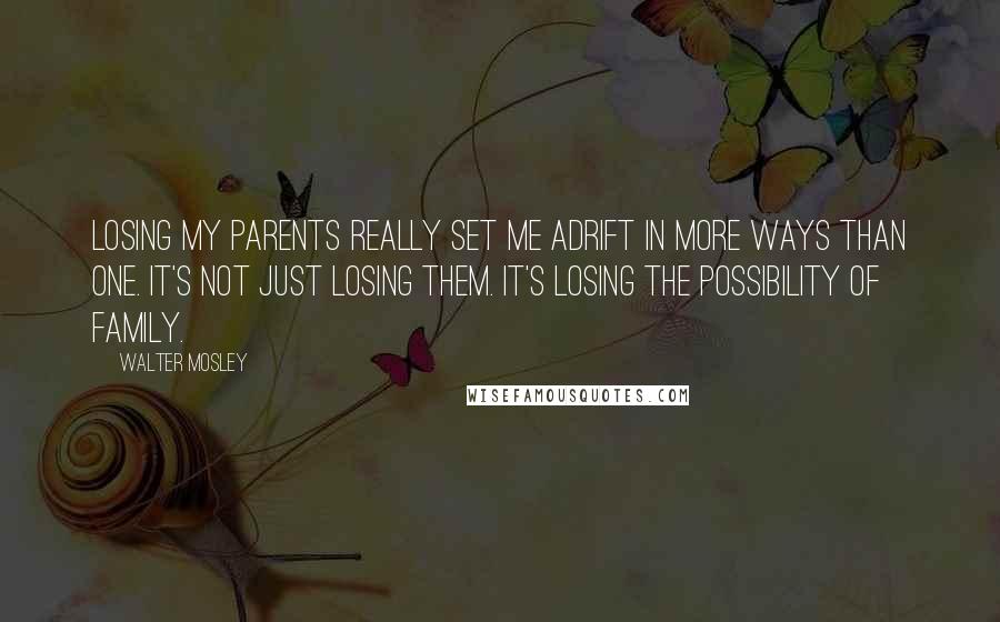 Walter Mosley Quotes: Losing my parents really set me adrift in more ways than one. It's not just losing them. It's losing the possibility of family.