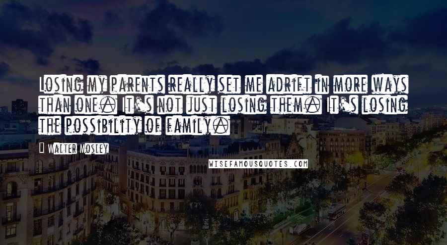 Walter Mosley Quotes: Losing my parents really set me adrift in more ways than one. It's not just losing them. It's losing the possibility of family.