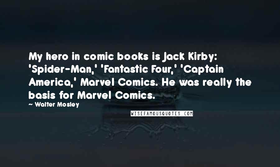 Walter Mosley Quotes: My hero in comic books is Jack Kirby: 'Spider-Man,' 'Fantastic Four,' 'Captain America,' Marvel Comics. He was really the basis for Marvel Comics.