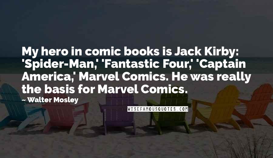 Walter Mosley Quotes: My hero in comic books is Jack Kirby: 'Spider-Man,' 'Fantastic Four,' 'Captain America,' Marvel Comics. He was really the basis for Marvel Comics.