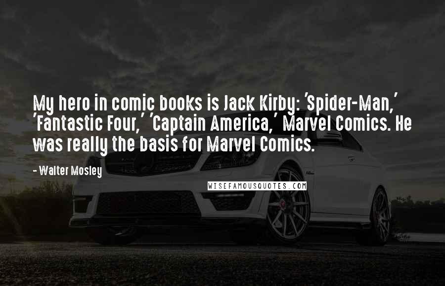 Walter Mosley Quotes: My hero in comic books is Jack Kirby: 'Spider-Man,' 'Fantastic Four,' 'Captain America,' Marvel Comics. He was really the basis for Marvel Comics.