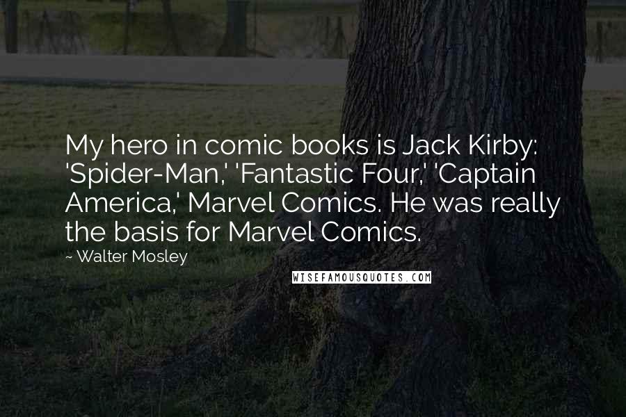 Walter Mosley Quotes: My hero in comic books is Jack Kirby: 'Spider-Man,' 'Fantastic Four,' 'Captain America,' Marvel Comics. He was really the basis for Marvel Comics.