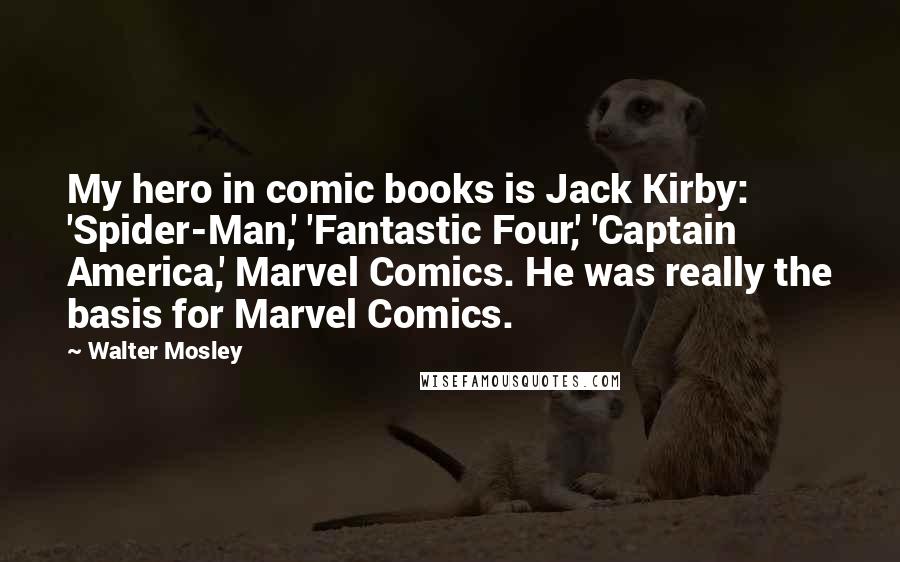 Walter Mosley Quotes: My hero in comic books is Jack Kirby: 'Spider-Man,' 'Fantastic Four,' 'Captain America,' Marvel Comics. He was really the basis for Marvel Comics.