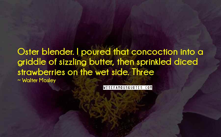Walter Mosley Quotes: Oster blender. I poured that concoction into a griddle of sizzling butter, then sprinkled diced strawberries on the wet side. Three