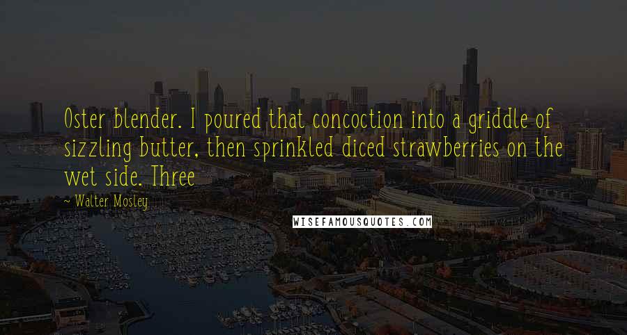 Walter Mosley Quotes: Oster blender. I poured that concoction into a griddle of sizzling butter, then sprinkled diced strawberries on the wet side. Three