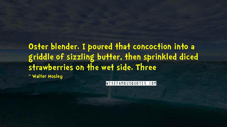 Walter Mosley Quotes: Oster blender. I poured that concoction into a griddle of sizzling butter, then sprinkled diced strawberries on the wet side. Three
