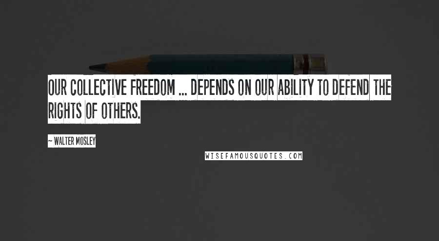 Walter Mosley Quotes: Our collective freedom ... depends on our ability to defend the rights of others.