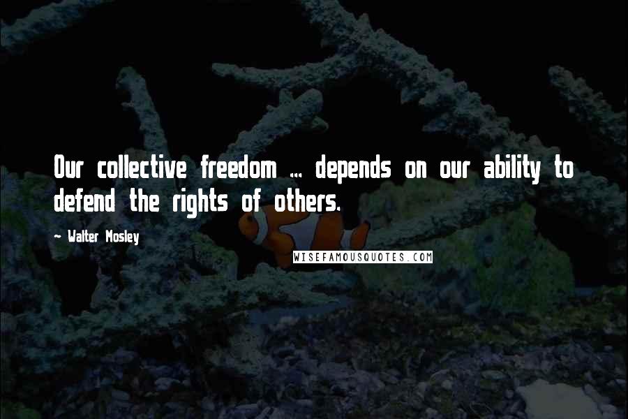 Walter Mosley Quotes: Our collective freedom ... depends on our ability to defend the rights of others.