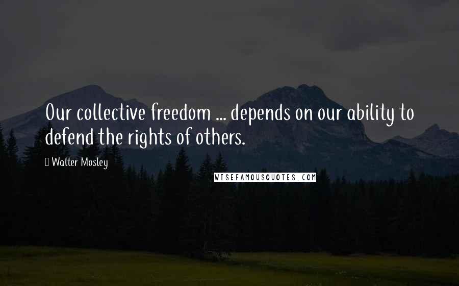 Walter Mosley Quotes: Our collective freedom ... depends on our ability to defend the rights of others.