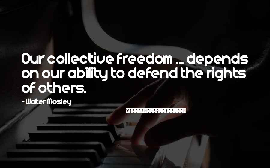 Walter Mosley Quotes: Our collective freedom ... depends on our ability to defend the rights of others.