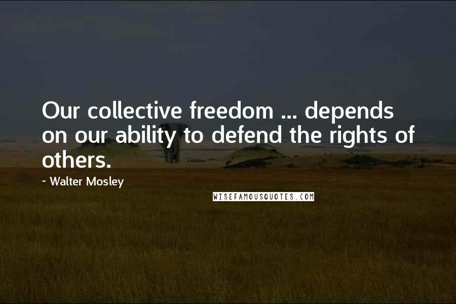 Walter Mosley Quotes: Our collective freedom ... depends on our ability to defend the rights of others.