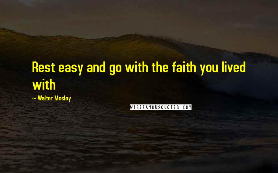 Walter Mosley Quotes: Rest easy and go with the faith you lived with