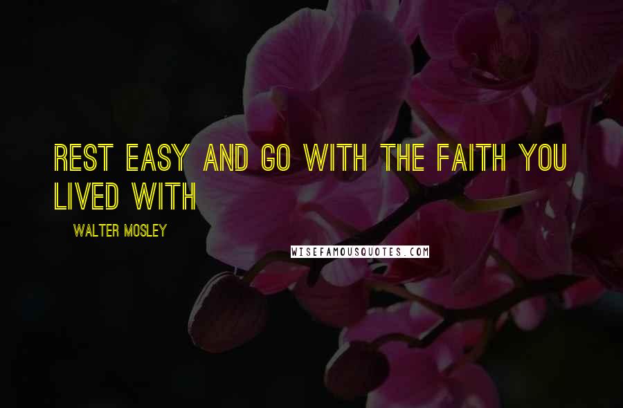 Walter Mosley Quotes: Rest easy and go with the faith you lived with