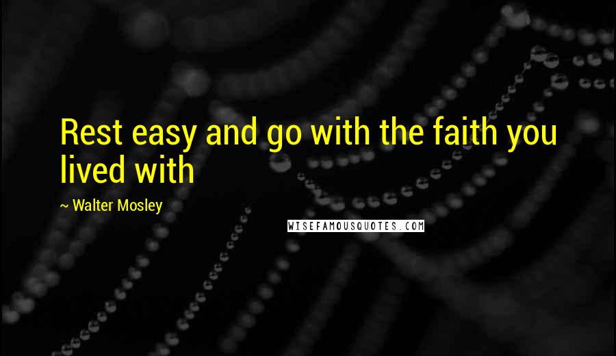 Walter Mosley Quotes: Rest easy and go with the faith you lived with