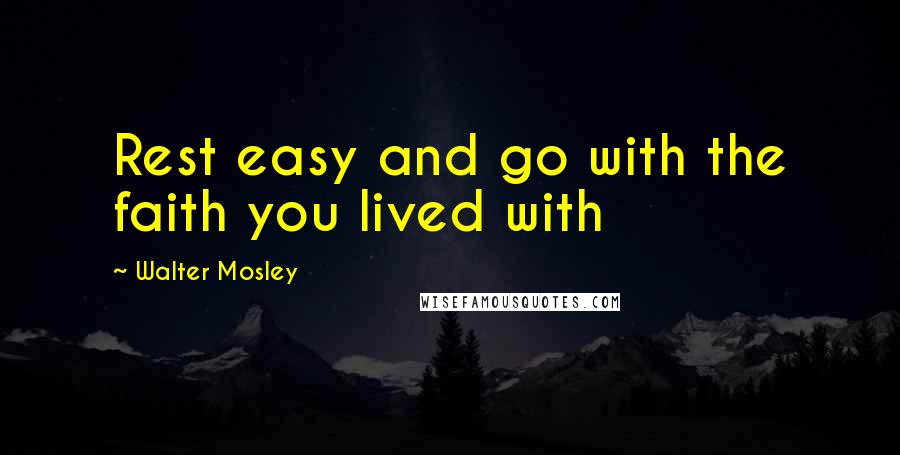 Walter Mosley Quotes: Rest easy and go with the faith you lived with