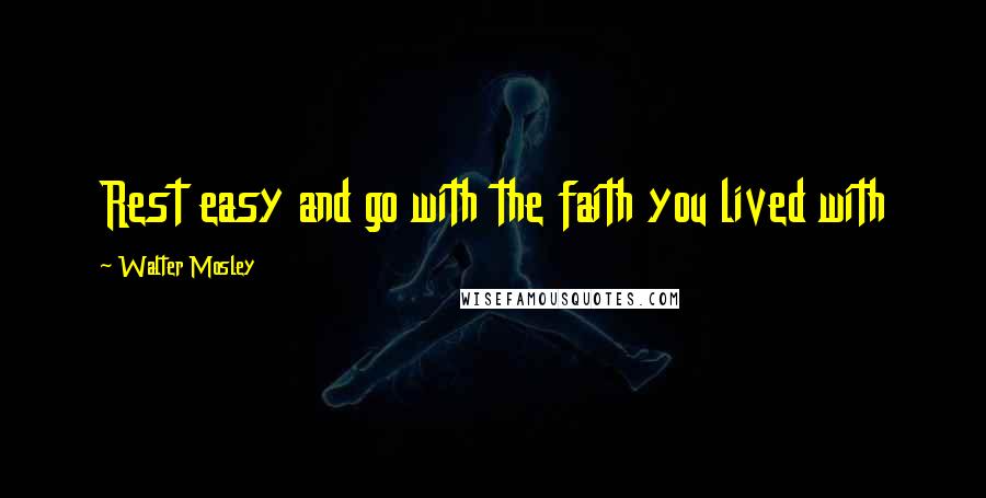 Walter Mosley Quotes: Rest easy and go with the faith you lived with