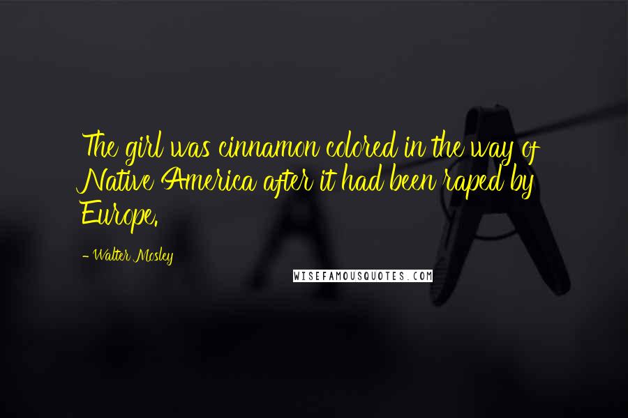 Walter Mosley Quotes: The girl was cinnamon colored in the way of Native America after it had been raped by Europe.