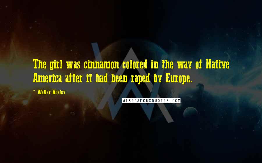 Walter Mosley Quotes: The girl was cinnamon colored in the way of Native America after it had been raped by Europe.