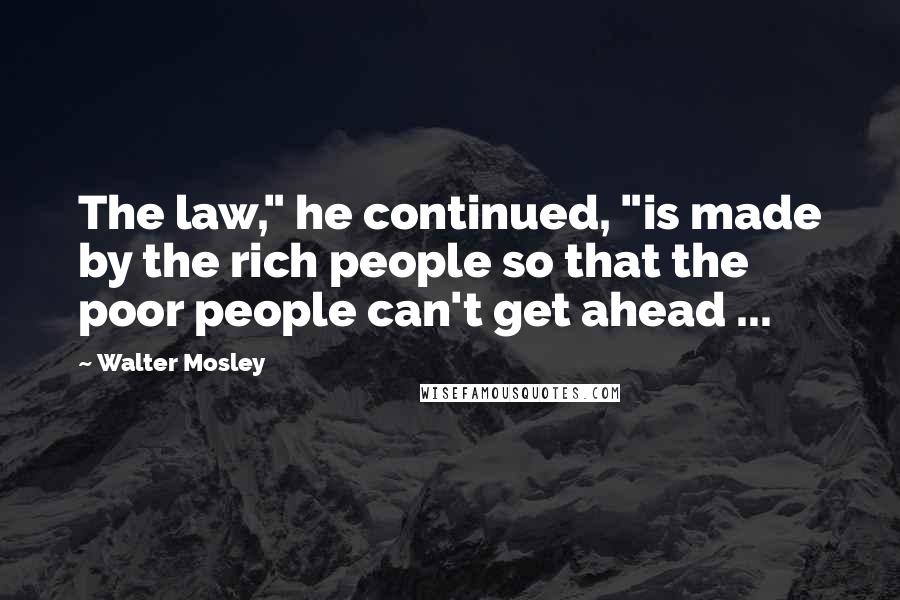 Walter Mosley Quotes: The law," he continued, "is made by the rich people so that the poor people can't get ahead ...