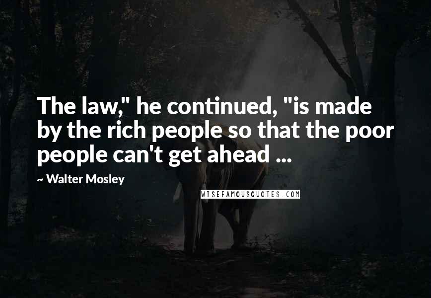 Walter Mosley Quotes: The law," he continued, "is made by the rich people so that the poor people can't get ahead ...