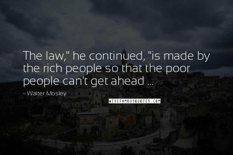 Walter Mosley Quotes: The law," he continued, "is made by the rich people so that the poor people can't get ahead ...