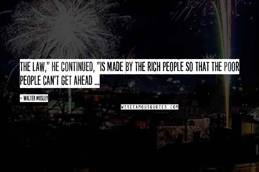 Walter Mosley Quotes: The law," he continued, "is made by the rich people so that the poor people can't get ahead ...