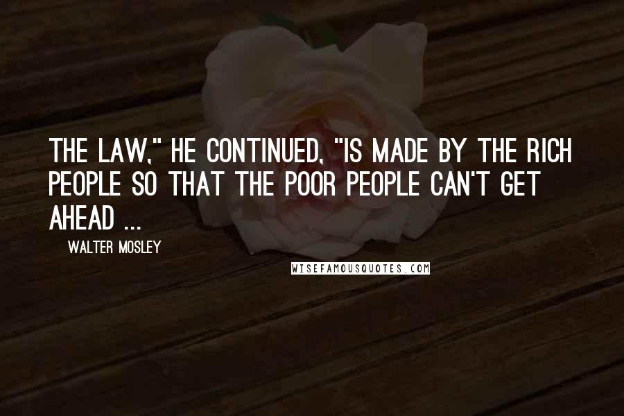 Walter Mosley Quotes: The law," he continued, "is made by the rich people so that the poor people can't get ahead ...