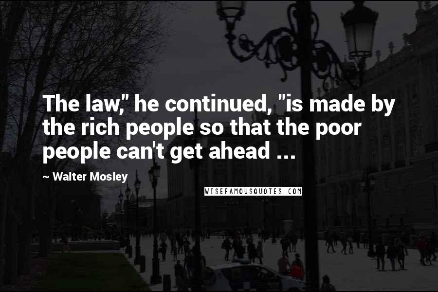 Walter Mosley Quotes: The law," he continued, "is made by the rich people so that the poor people can't get ahead ...