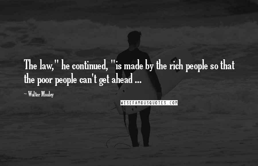 Walter Mosley Quotes: The law," he continued, "is made by the rich people so that the poor people can't get ahead ...