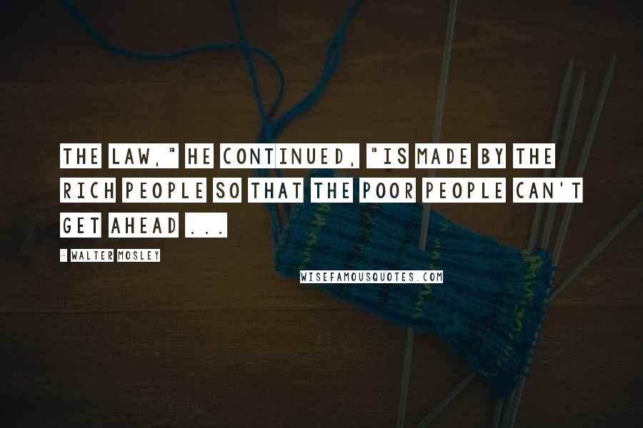 Walter Mosley Quotes: The law," he continued, "is made by the rich people so that the poor people can't get ahead ...