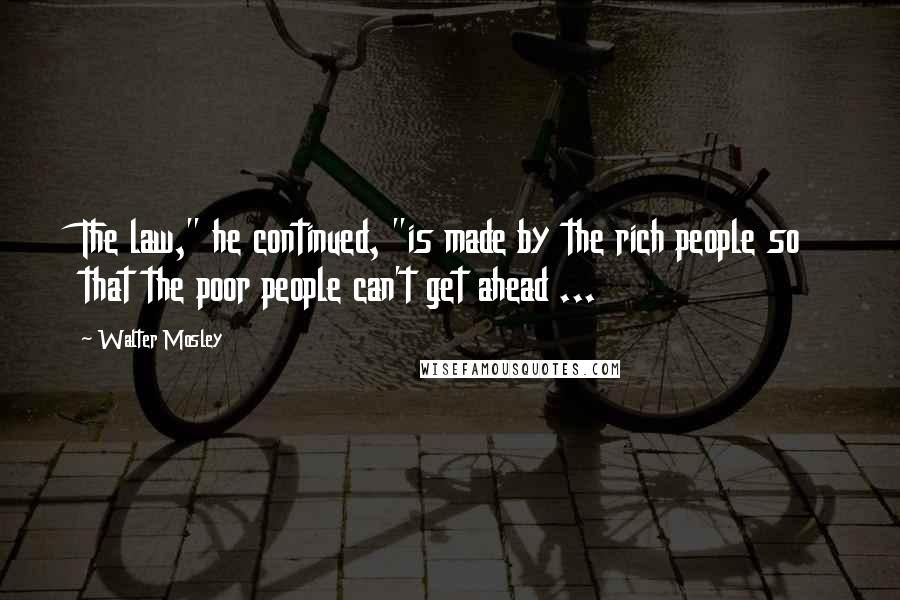 Walter Mosley Quotes: The law," he continued, "is made by the rich people so that the poor people can't get ahead ...