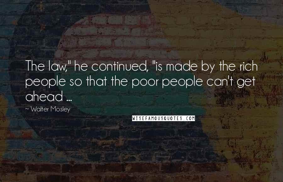 Walter Mosley Quotes: The law," he continued, "is made by the rich people so that the poor people can't get ahead ...