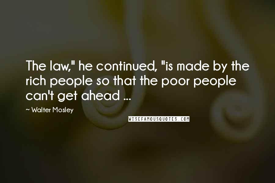 Walter Mosley Quotes: The law," he continued, "is made by the rich people so that the poor people can't get ahead ...