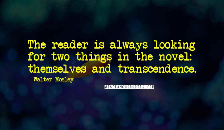 Walter Mosley Quotes: The reader is always looking for two things in the novel: themselves and transcendence.