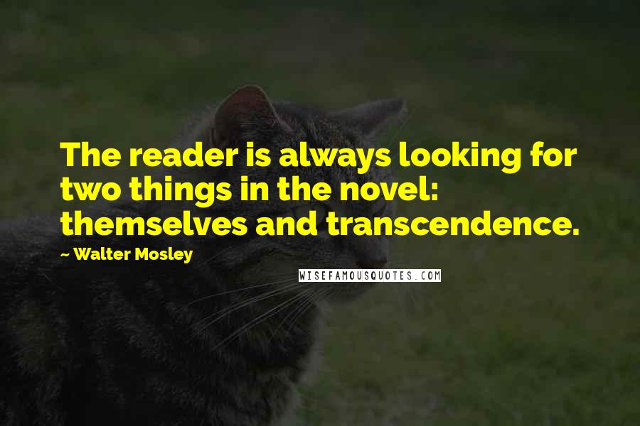 Walter Mosley Quotes: The reader is always looking for two things in the novel: themselves and transcendence.