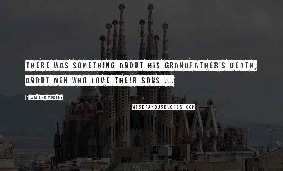 Walter Mosley Quotes: There was something about his grandfather's death, about men who love their sons ...