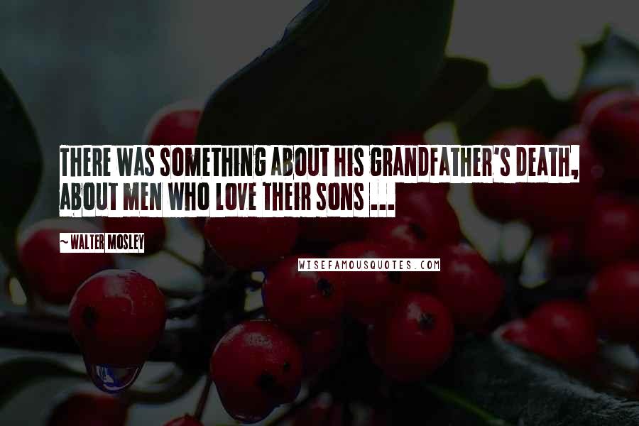 Walter Mosley Quotes: There was something about his grandfather's death, about men who love their sons ...