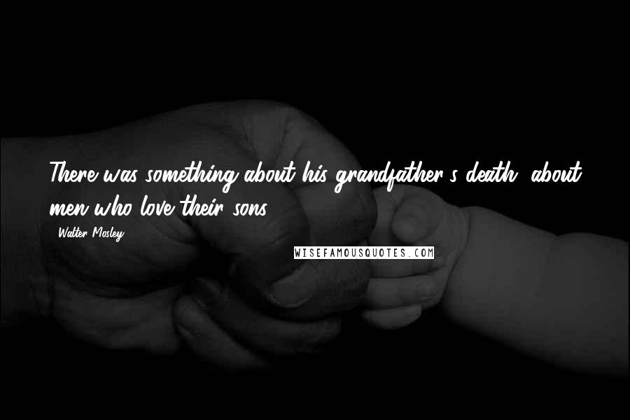 Walter Mosley Quotes: There was something about his grandfather's death, about men who love their sons ...