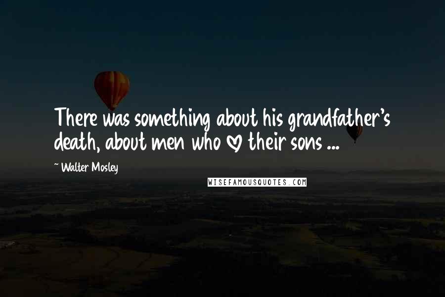 Walter Mosley Quotes: There was something about his grandfather's death, about men who love their sons ...