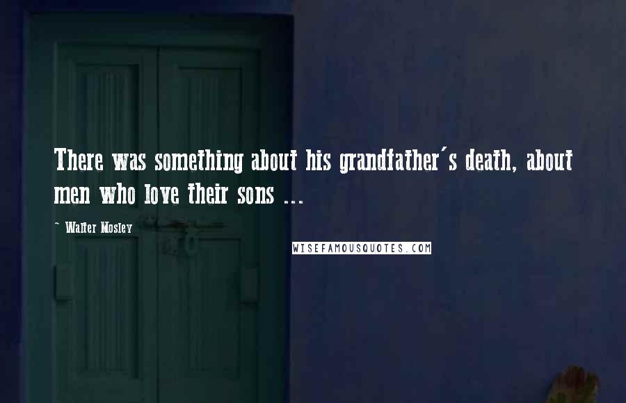 Walter Mosley Quotes: There was something about his grandfather's death, about men who love their sons ...