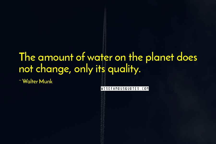 Walter Munk Quotes: The amount of water on the planet does not change, only its quality.